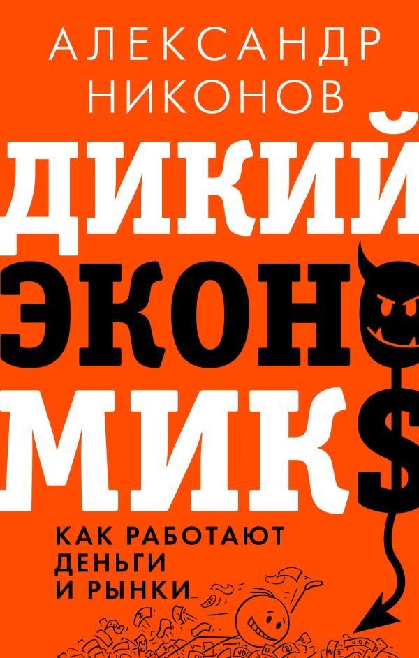 

АСТ. Дикий экономикс. Как работают деньги и рынки (Никонов Александр Петрович)