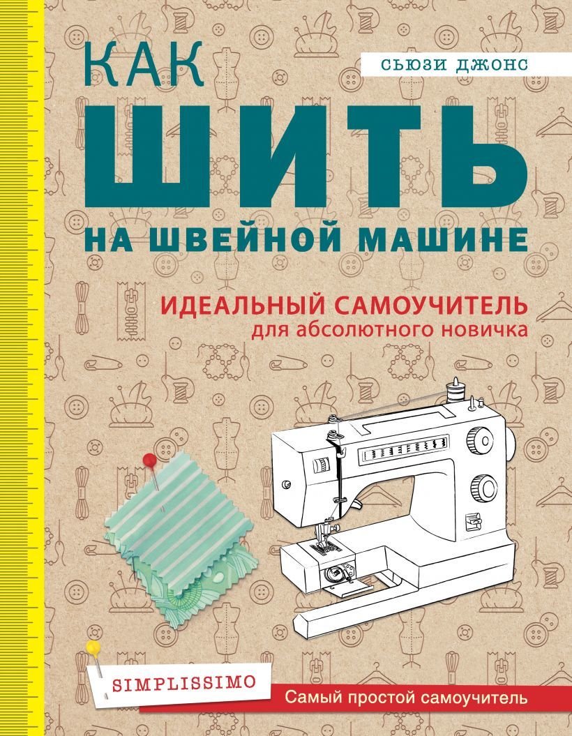 

Книга издательства Эксмо. Как шить на швейной машине. Идеальный самоучитель для абсолютного новичка (Джонс Сьюзи)