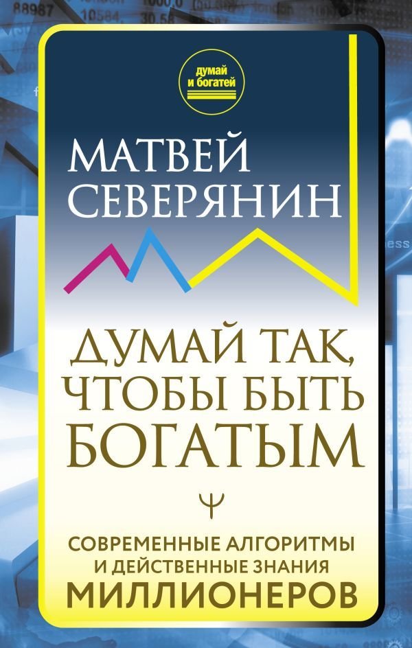 

АСТ. Думай так, чтобы быть богатым. Современные алгоритмы и действенные знания миллионеров (Северянин Матвей)