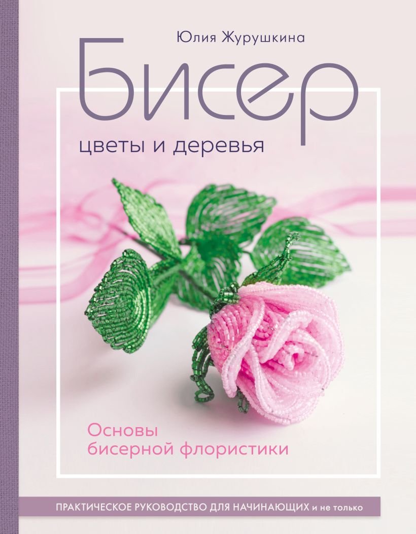 

Книга издательства Эксмо. Бисер. Цветы и деревья. Основы бисерной флористики (Журушкина Ю.А.)