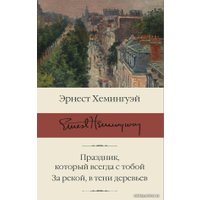 Книга издательства АСТ. Праздник, который всегда с тобой. За рекой, в тени деревьев (Хемингуэй Эрнест)