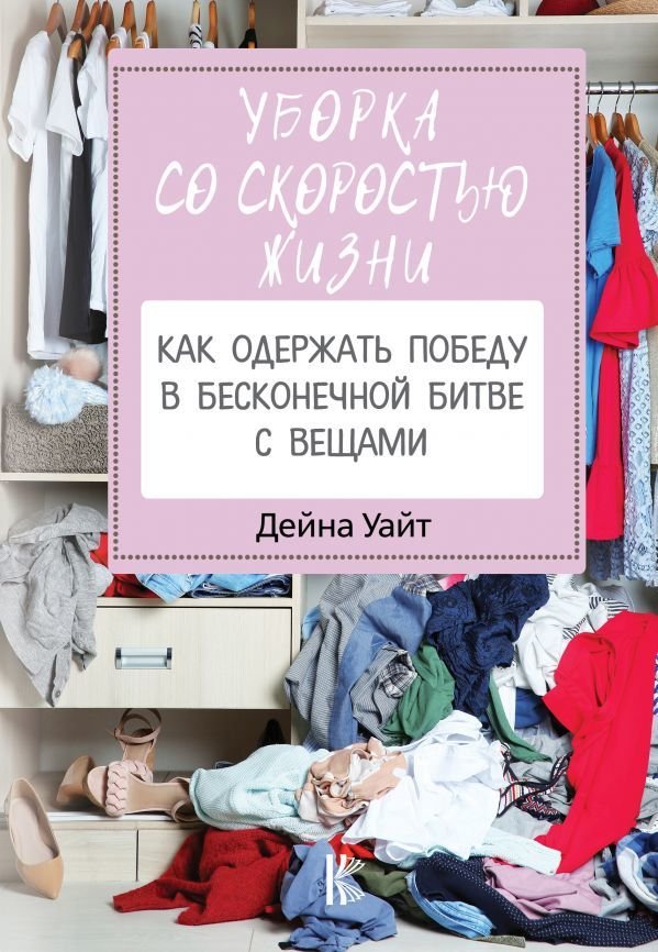 

Книга издательства АСТ. Уборка со скоростью жизни: как одержать победу в бесконечной битве с вещами