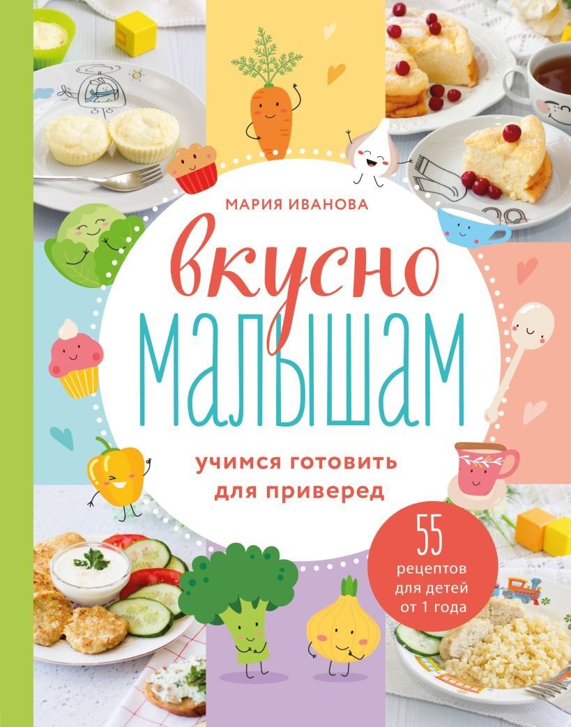 

Книга издательства Эксмо. Вкусно малышам. Учимся готовить для приверед. 55 рецептов для детей от 1 года (Иванова Мария Григорьевна)