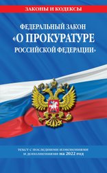 Федеральный закон О прокуратуре Российской Федерации: текст с изм. и доп. на 2022 г.