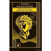 Книга издательства Эксмо. Обмануть вселенную (Максимов Макс)