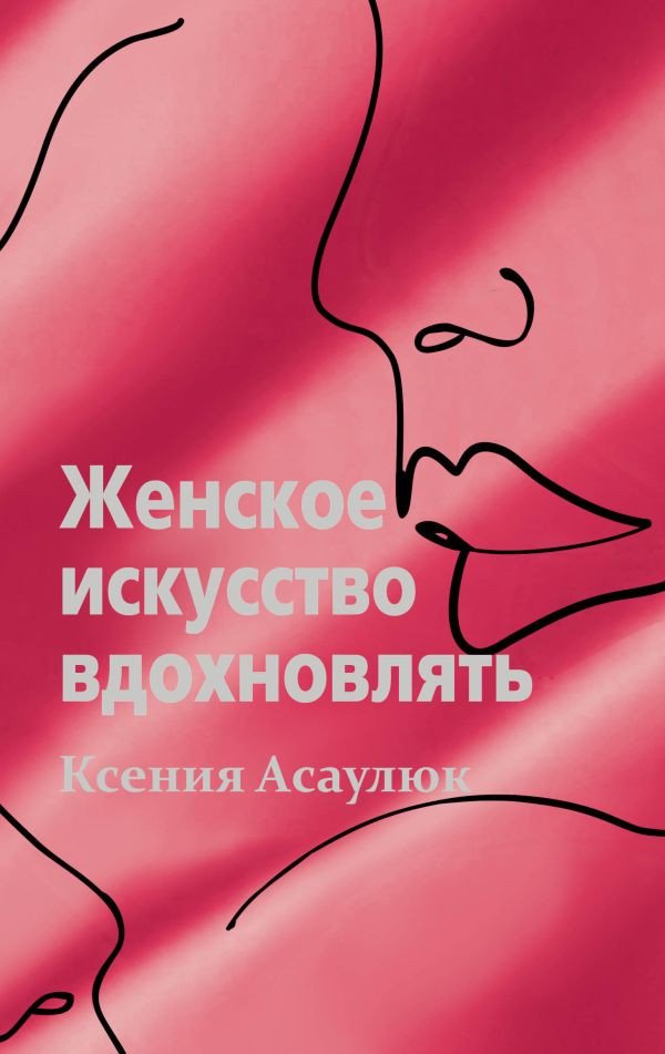 

Книга издательства АСТ. Женское искусство вдохновлять (Асаулюк К.)