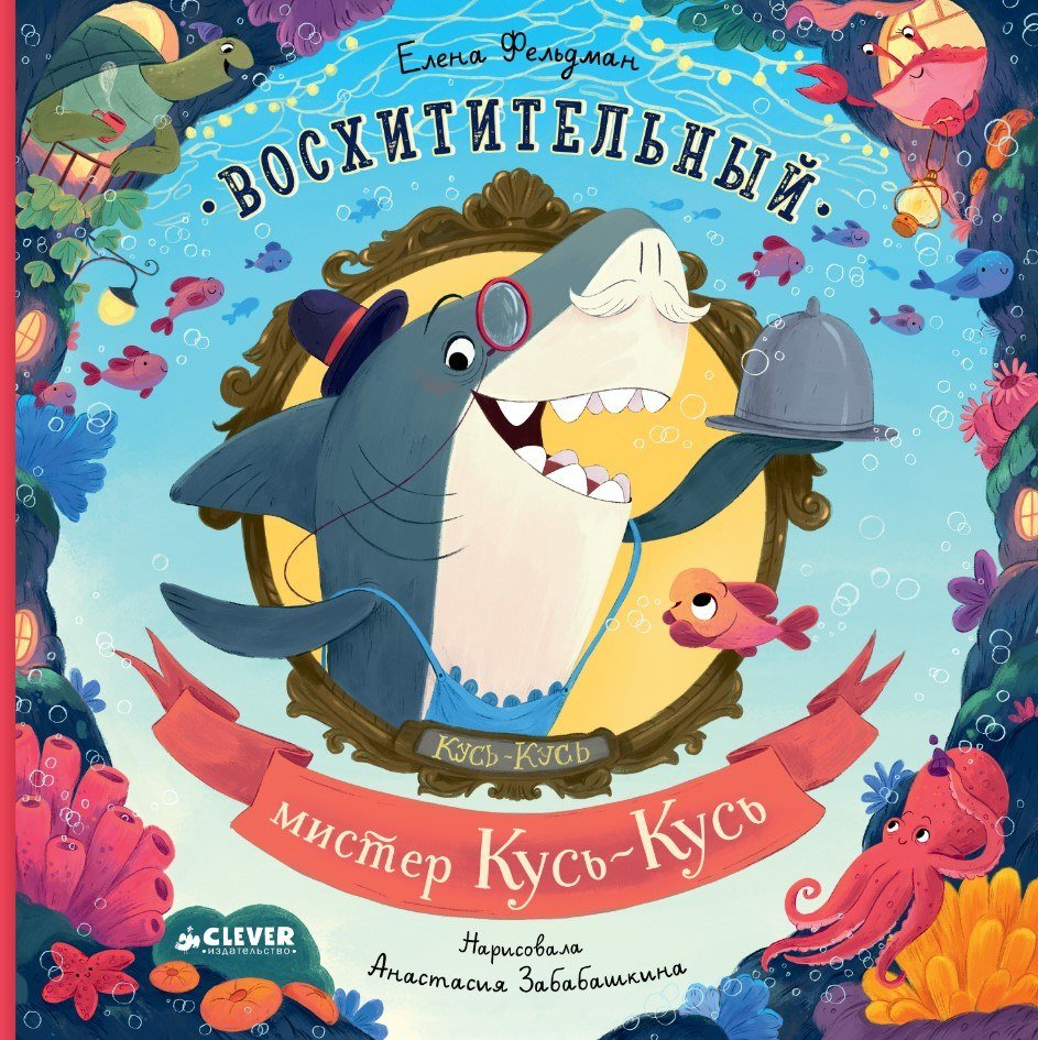 

Книга издательства Clever. Восхитительный мистер Кусь-Кусь (Фельдман Елена)