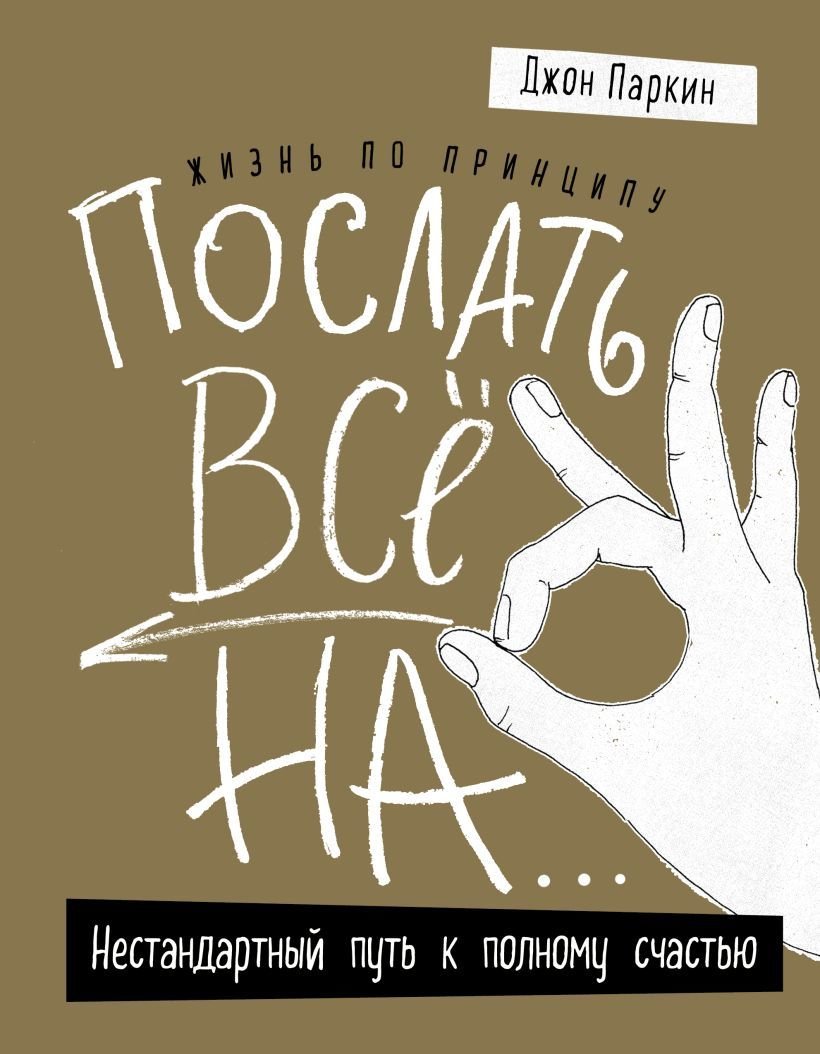 

Книга издательства Эксмо. Жизнь по принципу «Послать все на...». Нестандартный путь к полному счастью (нов. оф) (Джон Паркин)