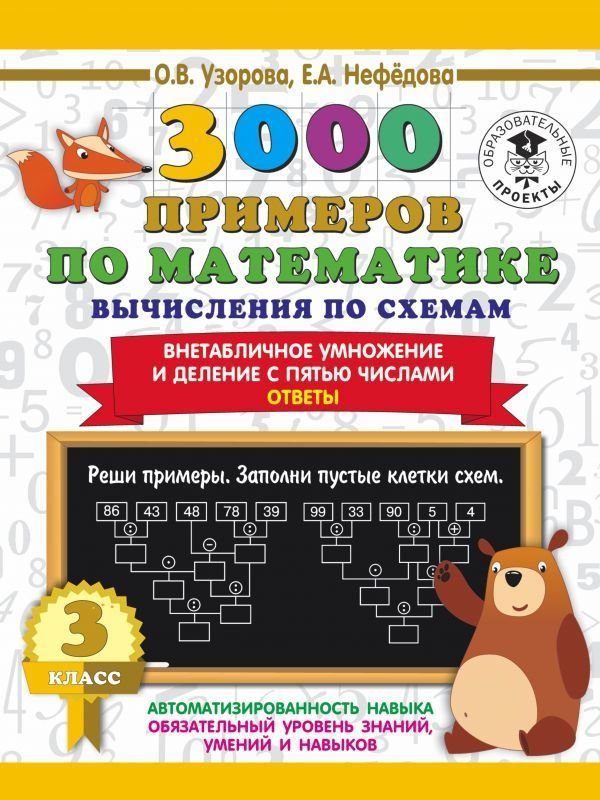

Учебное пособие издательства АСТ. 3000 примеров по математике. Вычисления по схемам. Внетабличное умножение и деление с пятью числами. Ответы. 3 класс