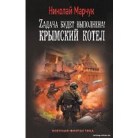 Книга издательства АСТ. Задача будет выполнена! Крымский котел (Марчук Н.П.)