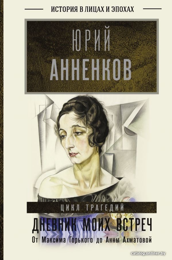 АСТ. Дневник моих встреч. Цикл трагедий. От Максима Горького до Анны Ахматовой (Анненков Юрий Павлович)
