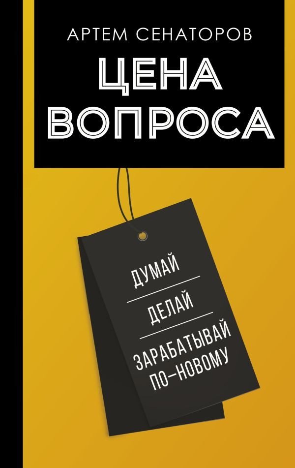 

Книга издательства АСТ. Цена вопроса. Думай, делай и зарабатывай по-новому (Сенаторов А.)