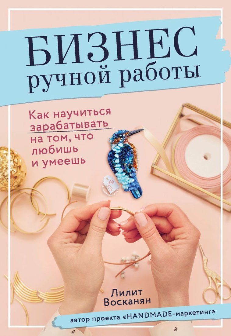 

Книга издательства Эксмо. Бизнес ручной работы. Как научиться зарабатывать на том, что любишь и умеешь (Восканян Лилит Рафиковна)