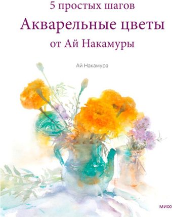 Книга издательства Манн, Иванов и Фербер. Акварельные цветы от Ай Накамуры. 5 простых шагов (Ай Накамура)