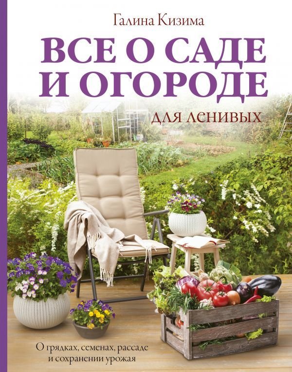 

АСТ. Все о саде и огороде для ленивых. О грядках, семенах, рассаде и сохранении урожая (Кизима Галина Александровна)