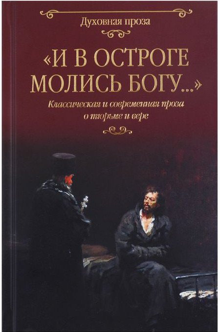 

Книга издательства Вече. И в остроге молись Богу… Классич. и совр. проза о тюрьме и вере (Достоевский Ф. и др.)