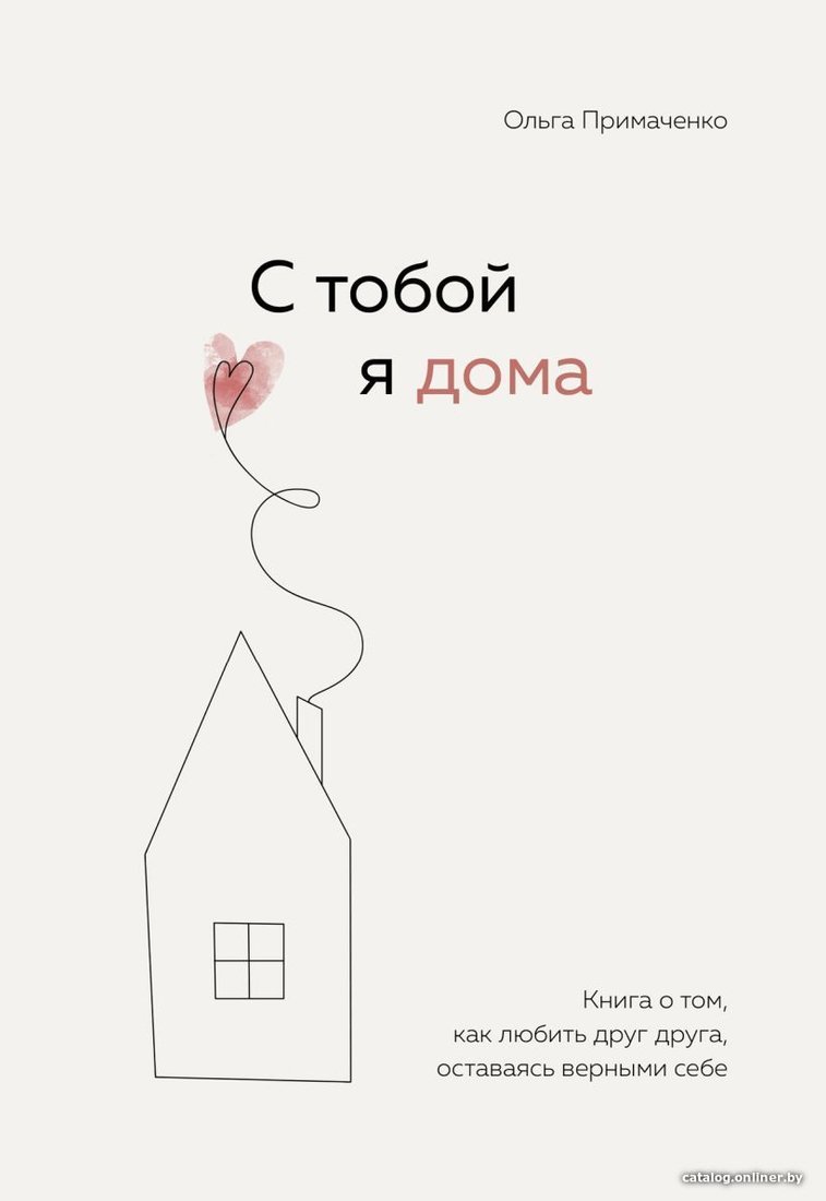 Книга издательства Эксмо. С тобой я дома. Книга о том, как любить друг друга, оставаясь верными себе (Примаченко Ольга Викторовна)