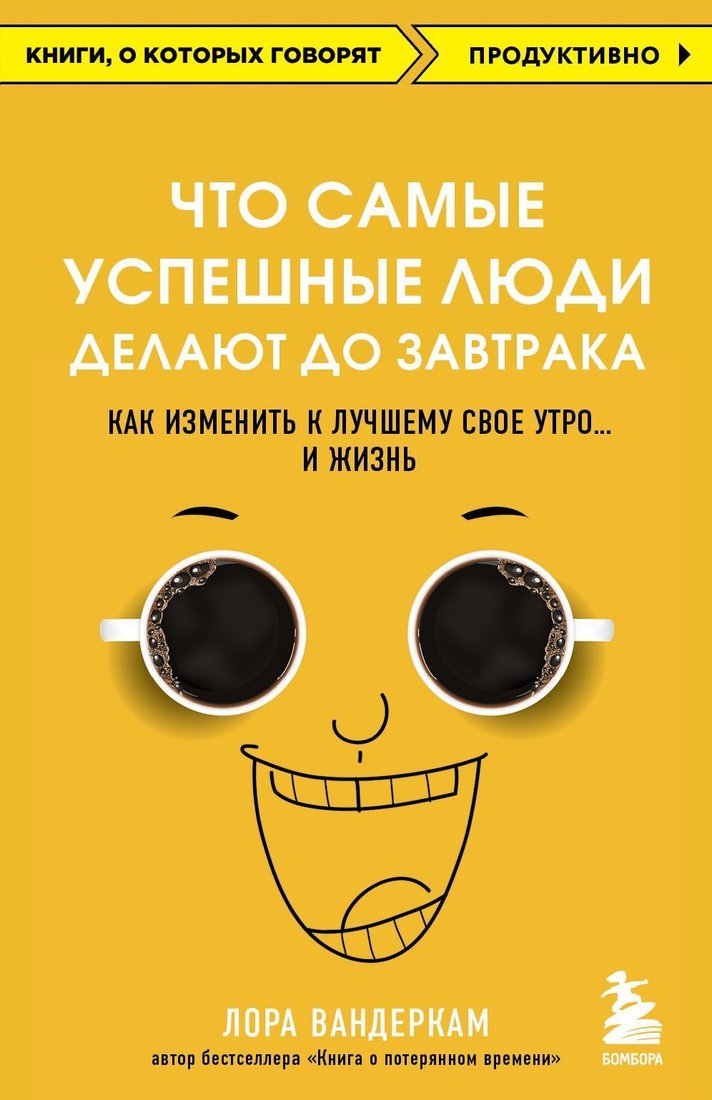 

Эксмо. Что самые успешные люди делают до завтрака. Как изменить к лучшему свое утро... и жизнь (Лора Вандеркам)