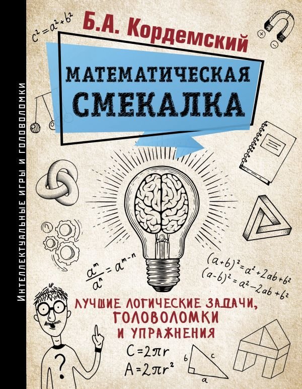 

АСТ. Математическая смекалка. Лучшие логические задачи, головоломки и упражнения (Кордемский Борис Анастасьевич)