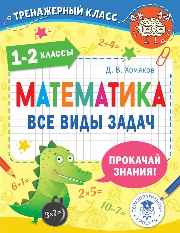 

АСТ. Математика. Все виды задач. 1-2 классы (Хомяков Дмитрий Викторович)