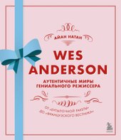 Уэс Андерсон. Аутентичные миры гениального режиссера. От«Бутылочной ракеты» до«Французского вестника» (Айан Натан)