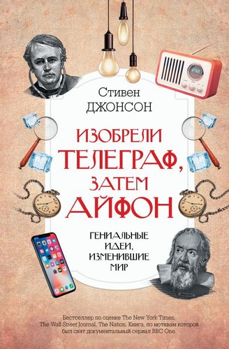 АСТ. Изобрели телеграф, затем айфон: гениальные идеи, изменившие мир (Джонсон С.)