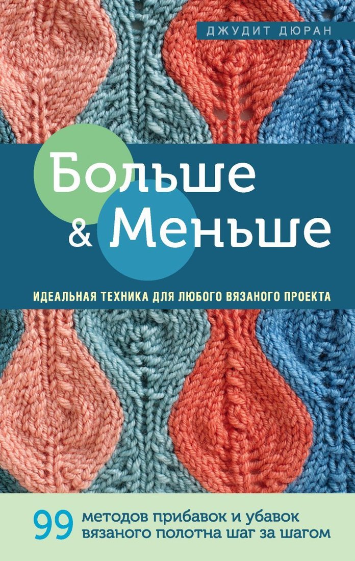 

Книга издательства Эксмо. Больше и меньше: 99 методов прибавок и убавок вязаного полотна шаг за шагом. Идеальная техника для любого вязаного проекта