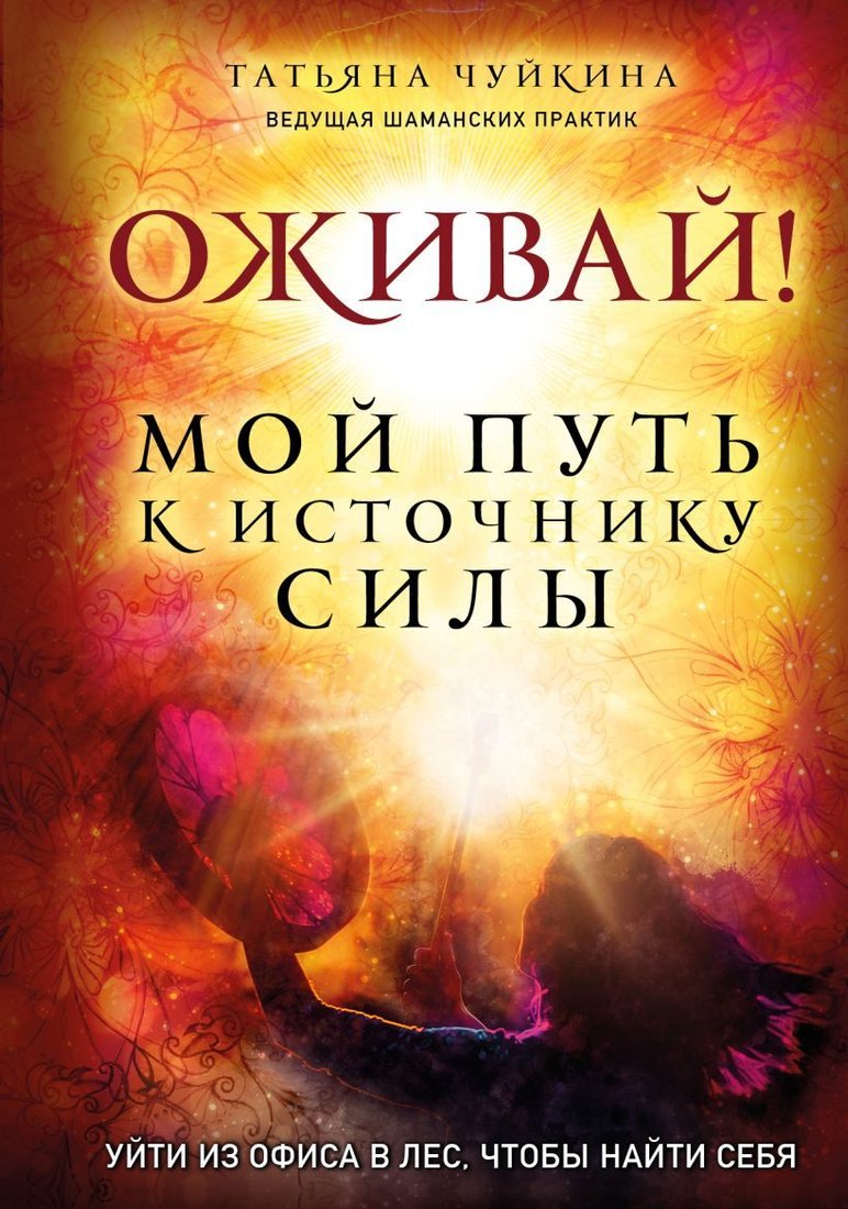 

Книга издательства Эксмо. Оживай! Мой путь к источнику силы.Уйти из офиса в лес, чтобы найти себя (Чуйкина Татьяна Альбертовна)