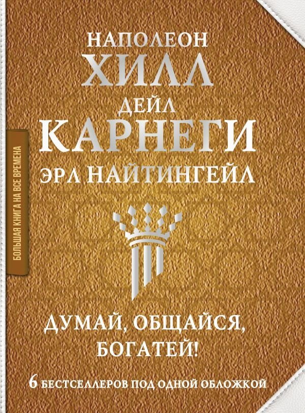 

АСТ. Думай, общайся, богатей! 6 бестселлеров под одной обложкой (Карнеги Дейл/Хилл Наполеон/Найтингейл Эрл)