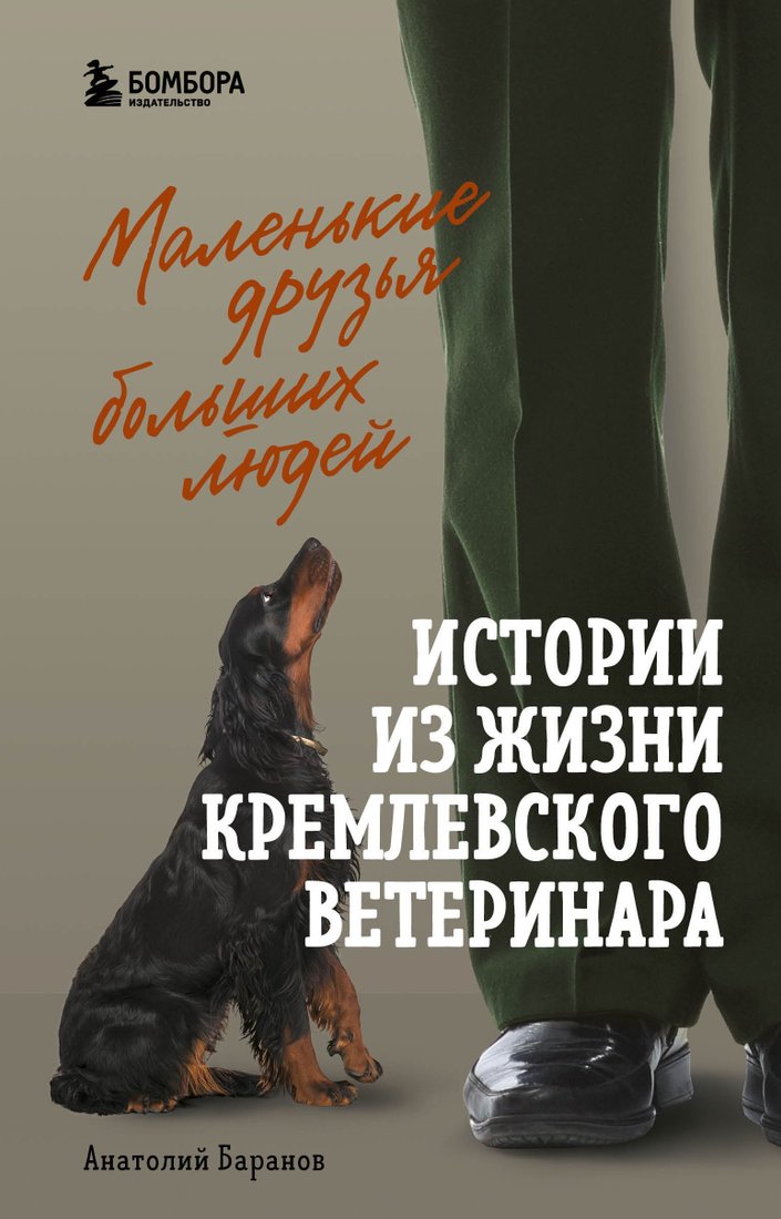 

Эксмо. Маленькие друзья больших людей. Истории из жизни кремлевского ветеринара (Баранов Анатолий)