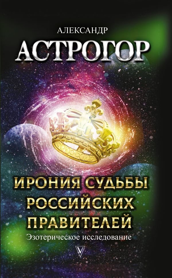 

АСТ. Ирония судьбы российских правителей. Эзотерическое исследование (Астрогор Александр Александрович)