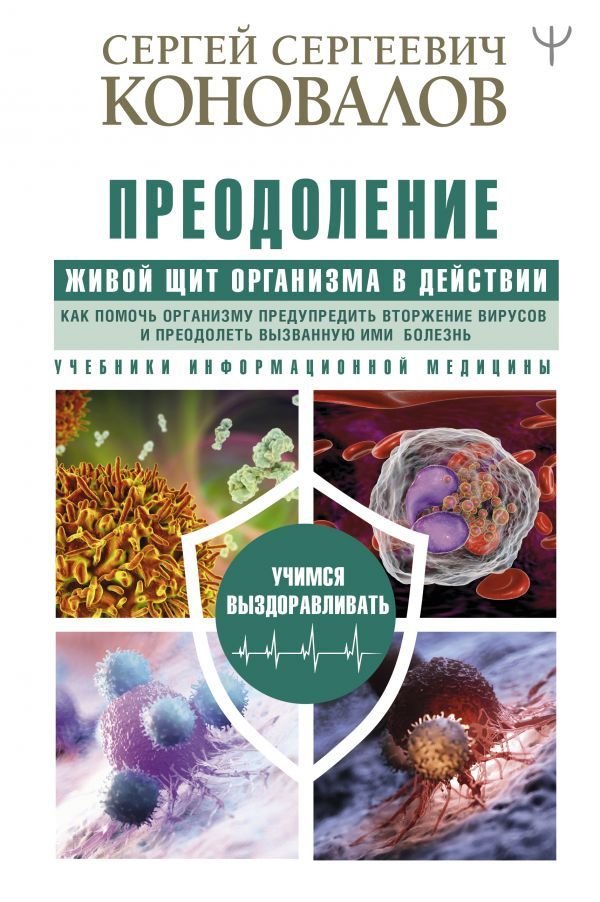 

Книга издательства АСТ. Преодоление. Живой Щит организма в действии. Как помочь организму предупредить вторж. вирусов и преодолеть вызванную ими болезнь