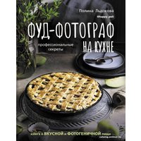Книга издательства АСТ. Фуд-фотограф на кухне: профессиональные секреты. Книга о вкусной и фотогеничной пище