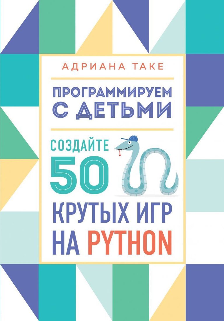 

Книга издательства Эксмо. Программируем с детьми. Создайте 50 крутых игр на Python (Адриана Таке)