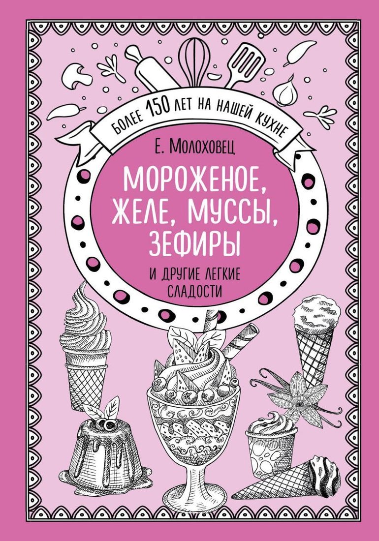 

Книга издательства Эксмо. Мороженое, желе, муссы, зефиры и другие легкие сладости (Молоховец Елена Ивановна)