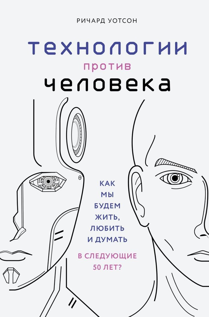 

Книга издательства Эксмо. Технологии против Человека. Как мы будем жить, любить и думать в следующие 50 лет (Ричард Уотсон)