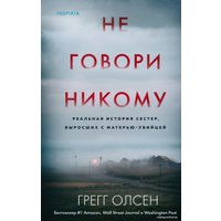 Книга издательства Эксмо. Не говори никому. Реальная история сестер, выросших с матерью-убийцей (твердая) (Олсен Грегг)