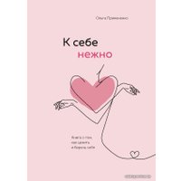 Книга издательства Эксмо. К себе нежно. Книга о том, как ценить и беречь себя (Примаченко Ольга Викторовна)