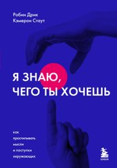 Я знаю, чего ты хочешь. Как просчитывать мысли и поступки окружающих (Стаут Кэмерон/Дрик Робин)