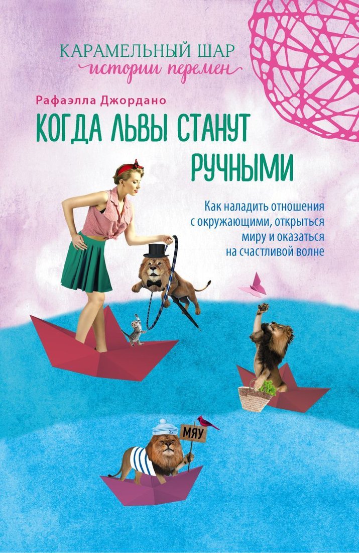 

Книга издательства Эксмо. Когда львы станут ручными. Как наладить отношения с окружающими, открыться миру и оказаться на счастливой волне