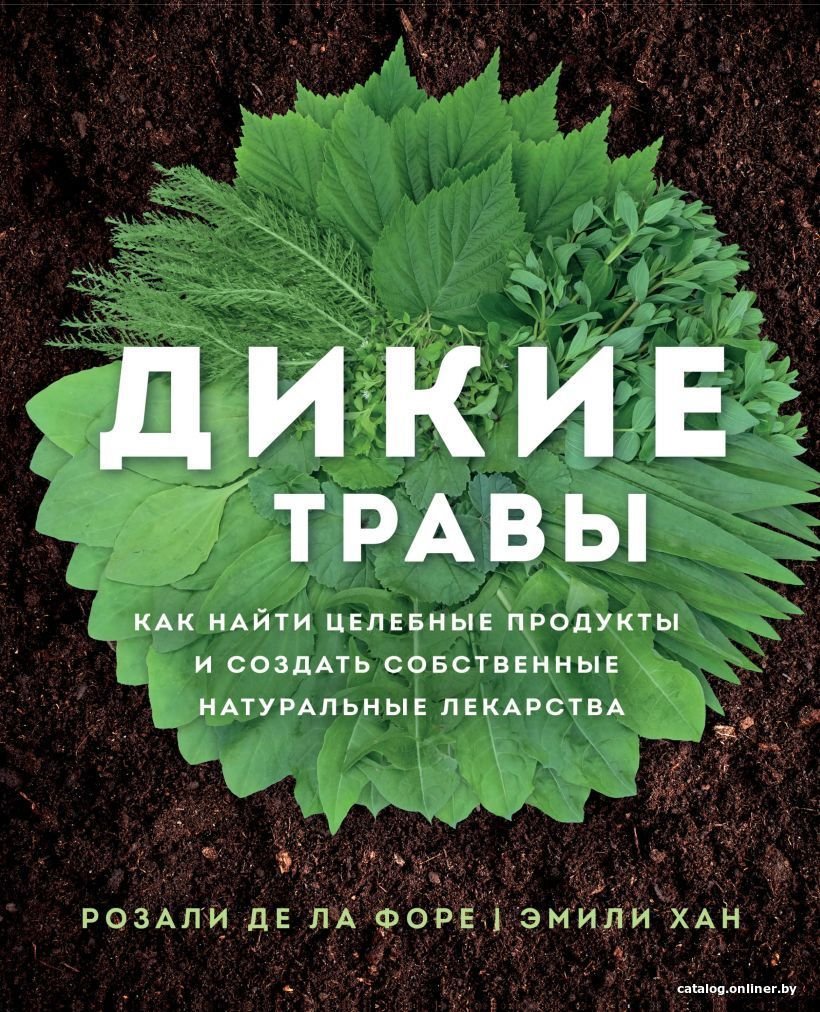 Книга издательства Эксмо. Дикие травы: как найти целебные продукты и создать собственные натуральные лекарства (Розали де ла Форе/Эмили Хан)