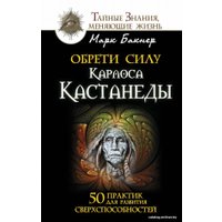 Книга издательства АСТ. Обрети силу Карлоса Кастанеды. 50 практик для развития сверхспособностей (Бакнер Марк)