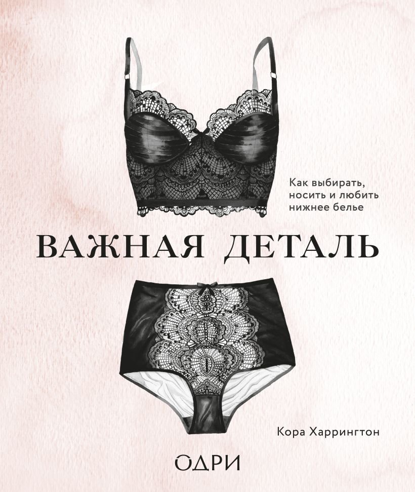 

Книга издательства Эксмо. Важная деталь. Как выбирать, носить и любить нижнее белье (Харрингтон Кора)