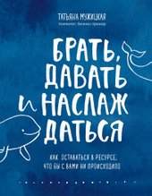 Брать, давать и наслаждаться. Как оставаться в ресурсе, что бы с вами ни происходило (Мужицкая Татьяна Владимировна)