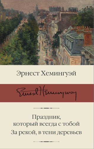 АСТ. Праздник, который всегда с тобой. За рекой, в тени деревьев (Хемингуэй Эрнест)