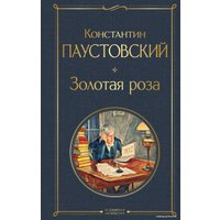 Книга издательства Эксмо. Золотая роза (Паустовский Константин Георгиевич)