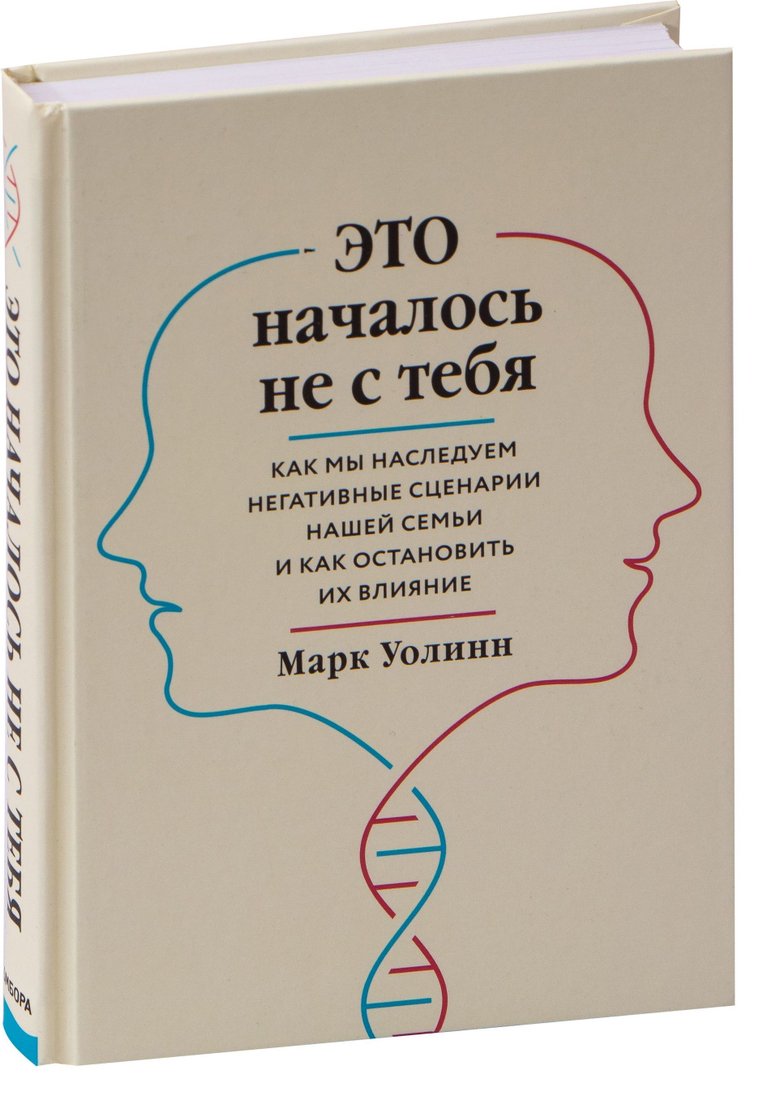 

Эксмо. Это началось не с тебя. Как мы наследуем негативные сценарии нашей семьи и как остановить их влияние (Марк Уолинн)