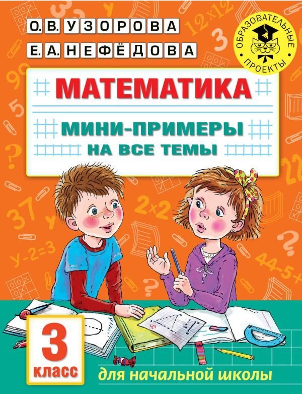 

АСТ. Математика. Мини-примеры на все темы школьного курса. 3 класс (Узорова Ольга Васильевна/Нефедова Елена Алексеевна)