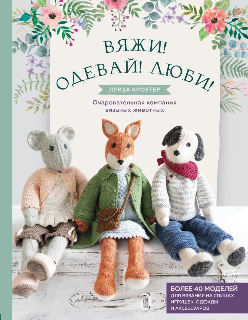 

Книга издательства Эксмо. Вяжи! Одевай! Люби! Очаровательная компания вязаных животных. Более 40 моделей для вязания на спицах игрушек,одежды,аксессуаров