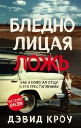 Бледнолицая ложь. Как я помогал отцу в его преступлениях (Кроу Дэвид)